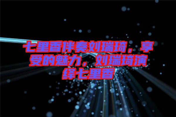 七里香伴奏劉瑞琦，享受的魅力，劉瑞琦演繹七里香