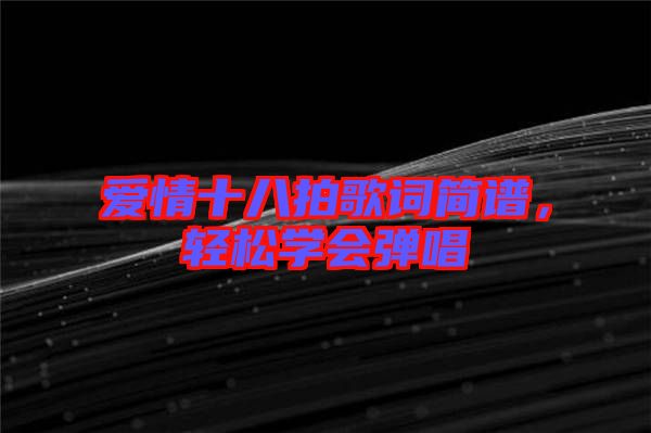 愛(ài)情十八拍歌詞簡(jiǎn)譜，輕松學(xué)會(huì)彈唱