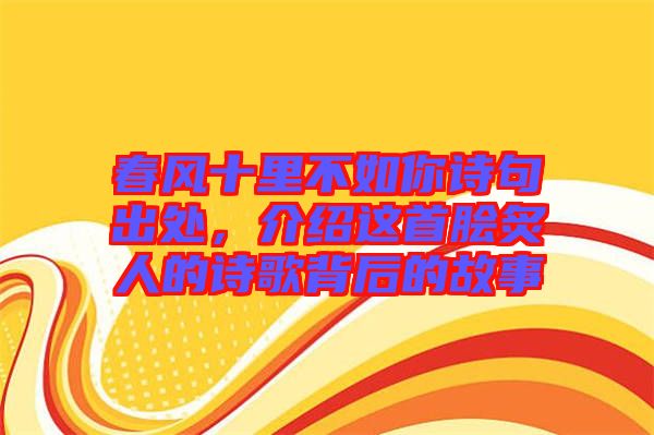 春風(fēng)十里不如你詩(shī)句出處，介紹這首膾炙人的詩(shī)歌背后的故事