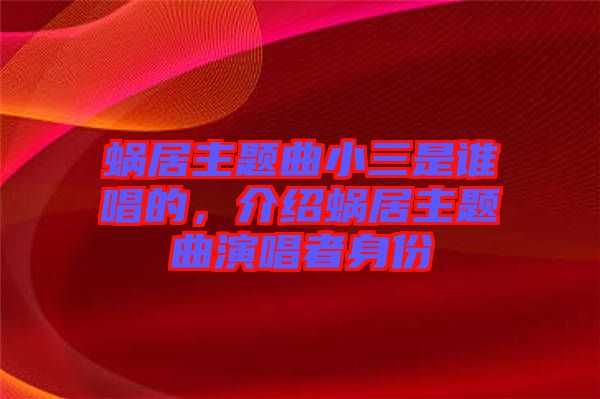 蝸居主題曲小三是誰唱的，介紹蝸居主題曲演唱者身份