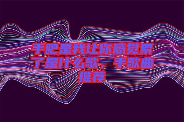 手吧是我讓你感覺累了是什么歌，手歌曲推薦