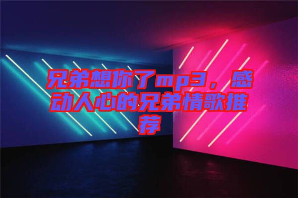 兄弟想你了mp3，感動人心的兄弟情歌推薦