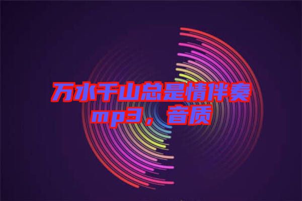 萬水千山總是情伴奏mp3，音質(zhì)