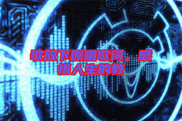 歌放下原唱歌詞，感悟人生的教