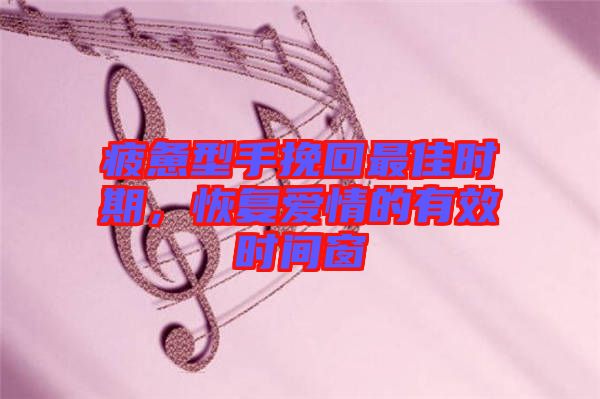 疲憊型手挽回最佳時期，恢復愛情的有效時間窗