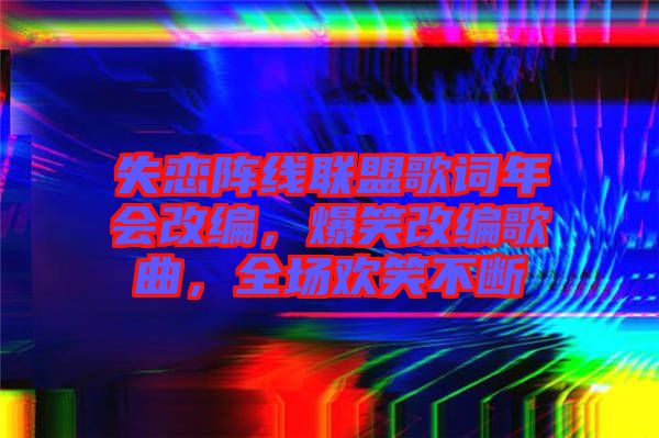 失戀陣線聯(lián)盟歌詞年會改編，爆笑改編歌曲，全場歡笑不斷