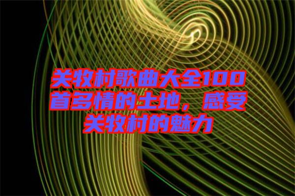 關牧村歌曲大全100首多情的土地，感受關牧村的魅力