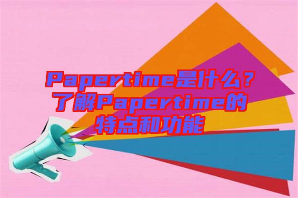 Papertime是什么？了解Papertime的特點(diǎn)和功能