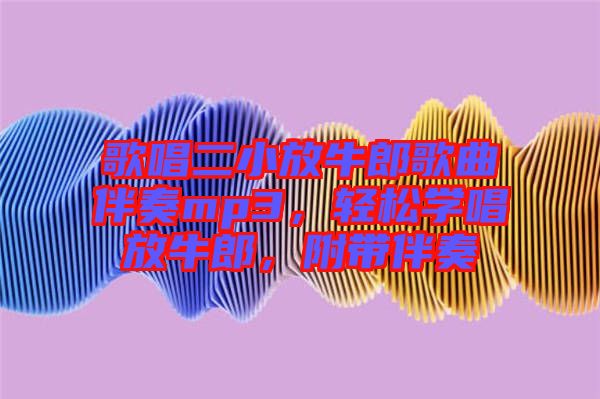 歌唱二小放牛郎歌曲伴奏mp3，輕松學(xué)唱放牛郎，附帶伴奏
