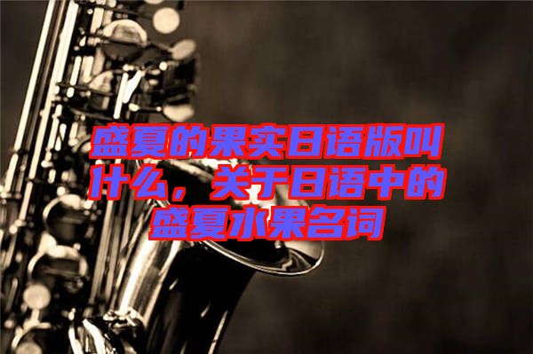 盛夏的果實(shí)日語版叫什么，關(guān)于日語中的盛夏水果名詞