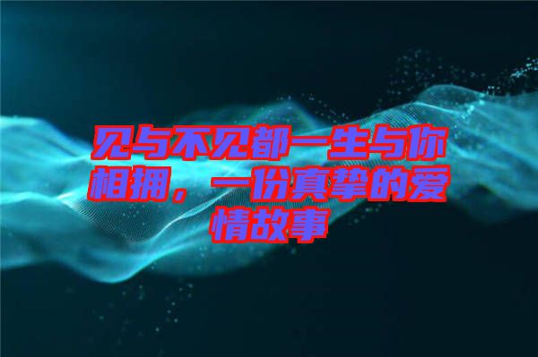 見與不見都一生與你相擁，一份真摯的愛情故事