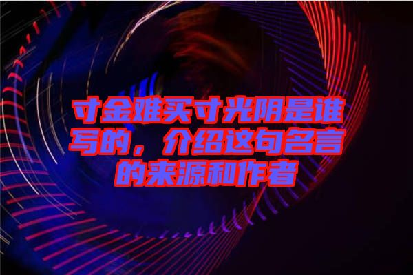 寸金難買寸光陰是誰寫的，介紹這句名言的來源和作者