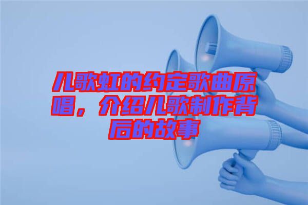 兒歌虹的約定歌曲原唱，介紹兒歌制作背后的故事