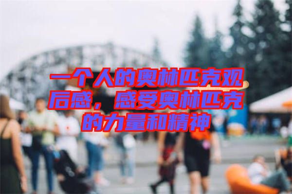 一個(gè)人的奧林匹克觀后感，感受奧林匹克的力量和精神