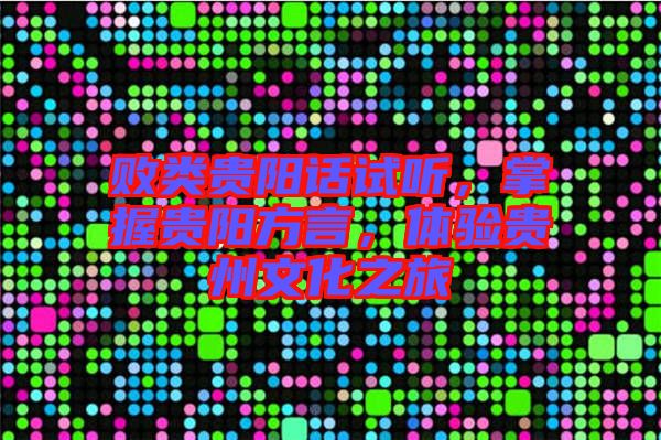 敗類貴陽(yáng)話試聽(tīng)，掌握貴陽(yáng)方言，體驗(yàn)貴州文化之旅
