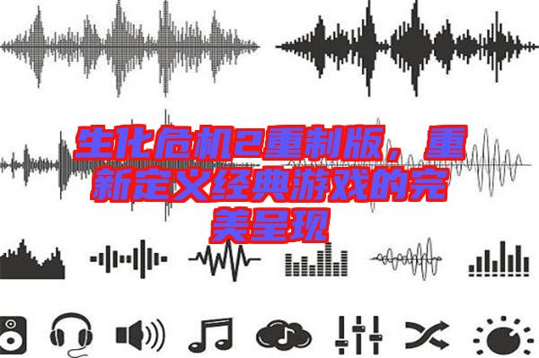 生化危機(jī)2重制版，重新定義經(jīng)典游戲的完美呈現(xiàn)