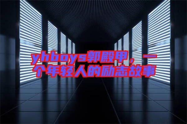 yhboys郭殿甲，一個(gè)年輕人的勵志故事