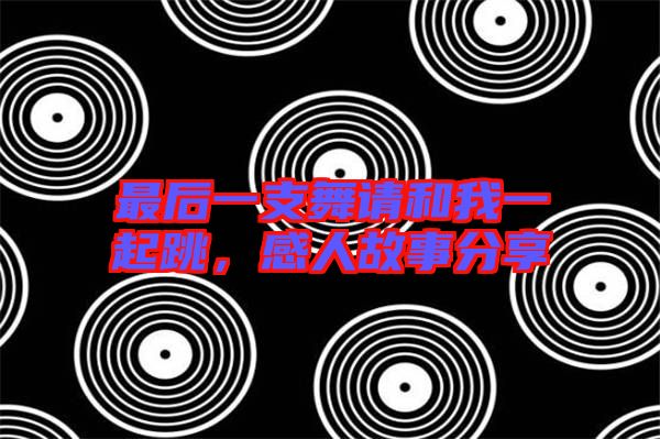 最后一支舞請和我一起跳，感人故事分享