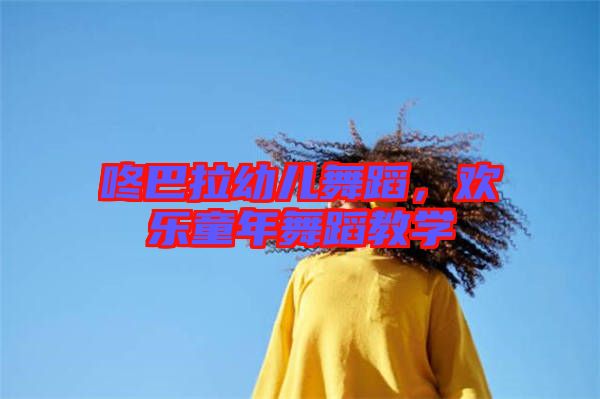 咚巴拉幼兒舞蹈，歡樂童年舞蹈教學(xué)