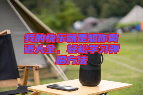 我的快樂就是想你簡譜大全，輕松學(xué)習(xí)彈唱方法