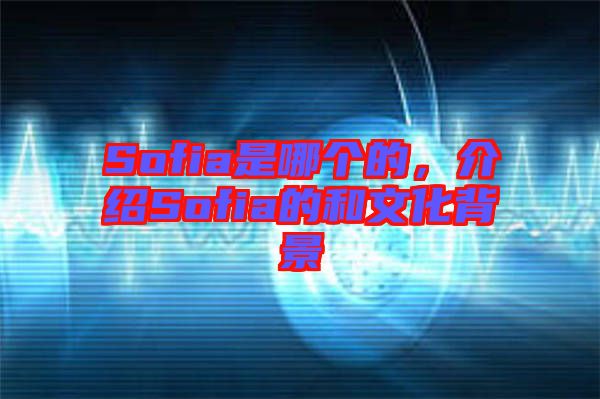 Sofia是哪個(gè)的，介紹Sofia的和文化背景