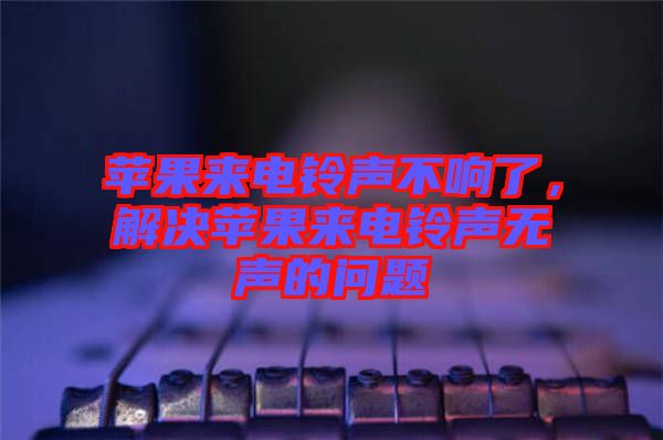 蘋果來(lái)電鈴聲不響了，解決蘋果來(lái)電鈴聲無(wú)聲的問(wèn)題