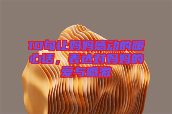 10句讓媽媽感動的暖心話，表達(dá)對媽媽的愛與感激