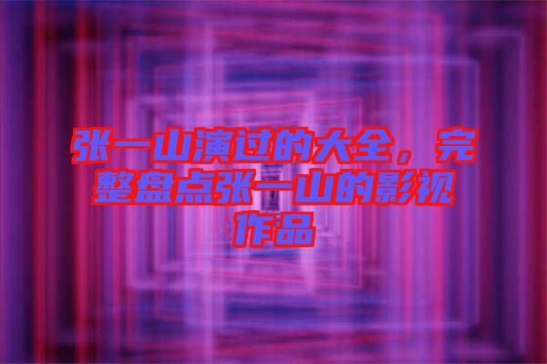 張一山演過的大全，完整盤點(diǎn)張一山的影視作品
