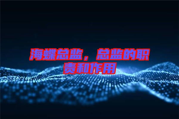 海蝶總監(jiān)，總監(jiān)的職責(zé)和作用