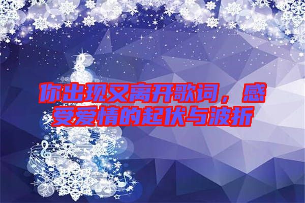 你出現(xiàn)又離開歌詞，感受愛情的起伏與波折