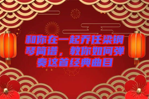 和你在一起喬任梁鋼琴簡(jiǎn)譜，教你如何彈奏這首經(jīng)典曲目