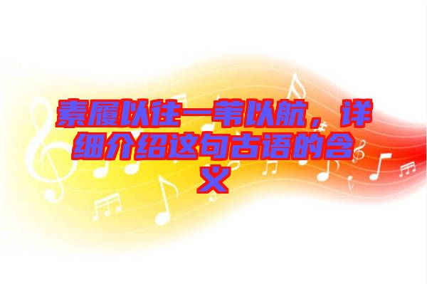 素履以往一葦以航，詳細(xì)介紹這句古語的含義