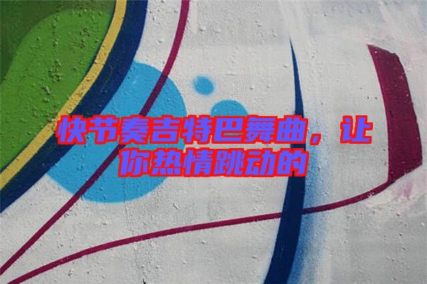 快節(jié)奏吉特巴舞曲，讓你熱情跳動的