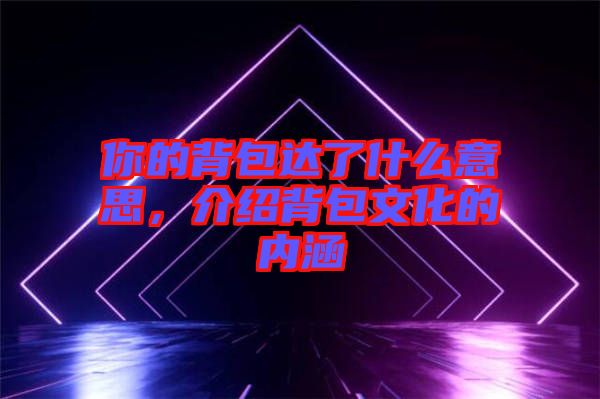 你的背包達(dá)了什么意思，介紹背包文化的內(nèi)涵