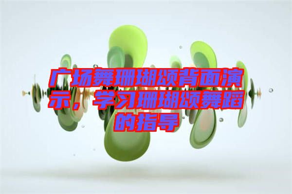 廣場舞珊瑚頌背面演示，學(xué)習(xí)珊瑚頌舞蹈的指導(dǎo)