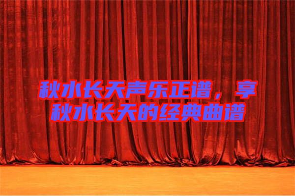 秋水長天聲樂正譜，享秋水長天的經(jīng)典曲譜