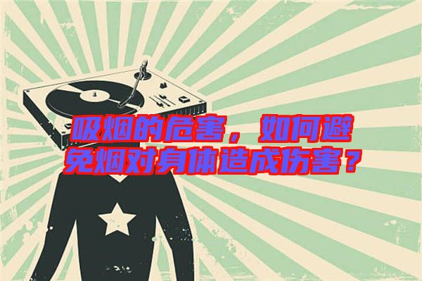 吸煙的危害，如何避免煙對身體造成傷害？
