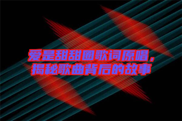 愛(ài)是甜甜圈歌詞原唱，揭秘歌曲背后的故事