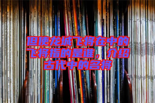 但使龍城飛將在中的飛將指的是誰(shuí)，介紹古代中的名將