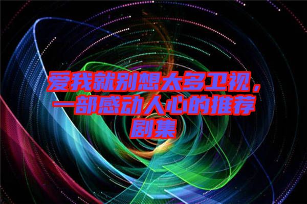 愛(ài)我就別想太多衛(wèi)視，一部感動(dòng)人心的推薦劇集