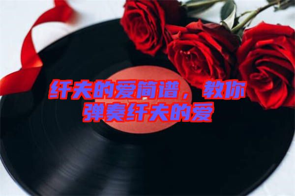 纖夫的愛簡(jiǎn)譜，教你彈奏纖夫的愛