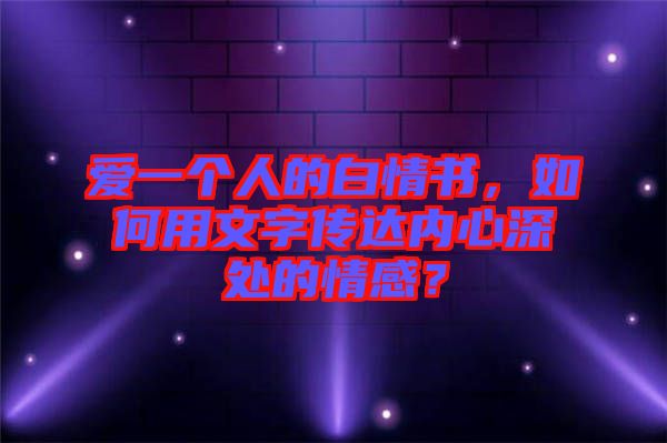 愛一個人的白情書，如何用文字傳達(dá)內(nèi)心深處的情感？