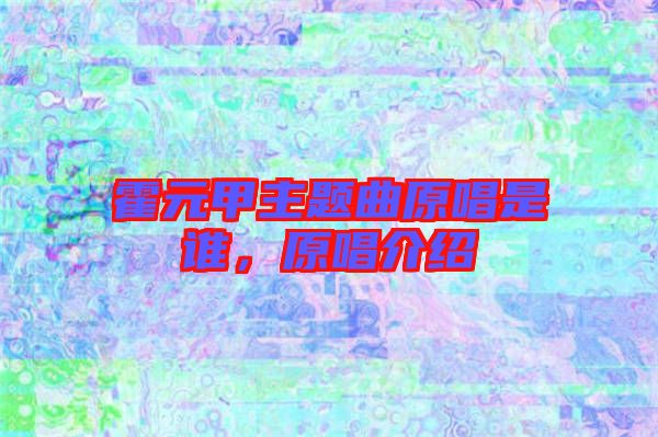 霍元甲主題曲原唱是誰，原唱介紹