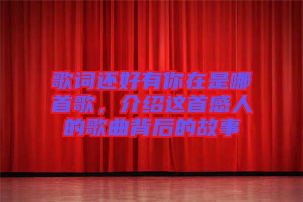 歌詞還好有你在是哪首歌，介紹這首感人的歌曲背后的故事