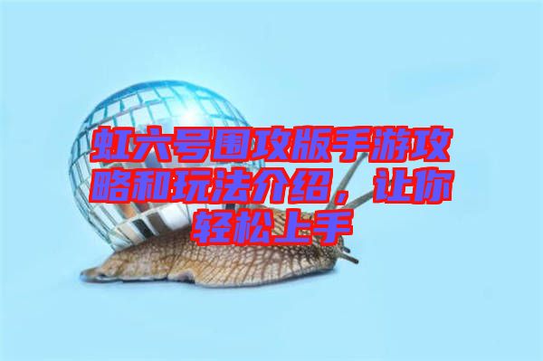 虹六號圍攻版手游攻略和玩法介紹，讓你輕松上手