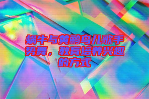 蝸牛與黃鸝鳥(niǎo)兒歌手勢(shì)舞，教育培養(yǎng)興趣的方式