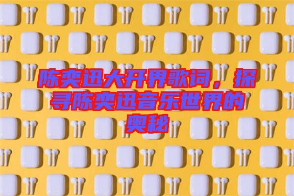 陳奕迅大開界歌詞，探尋陳奕迅音樂世界的奧秘