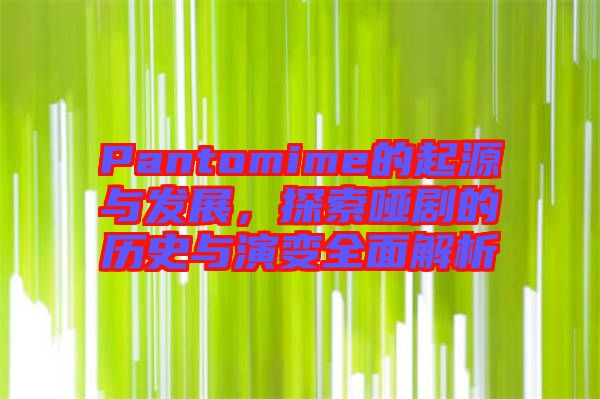 Pantomime的起源與發(fā)展，探索啞劇的歷史與演變?nèi)娼馕? width=