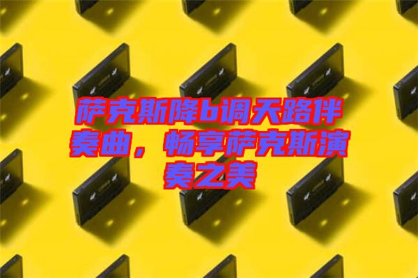 薩克斯降b調(diào)天路伴奏曲，暢享薩克斯演奏之美