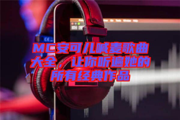 MC安可兒喊麥歌曲大全，讓你聽(tīng)遍她的所有經(jīng)典作品